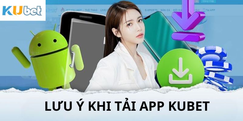 Lưu ý quan trọng đảm bảo quá trình tải app Kubet thành công